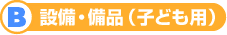 B設備・備品(子ども用)
